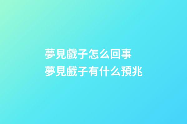 夢見戲子怎么回事 夢見戲子有什么預兆